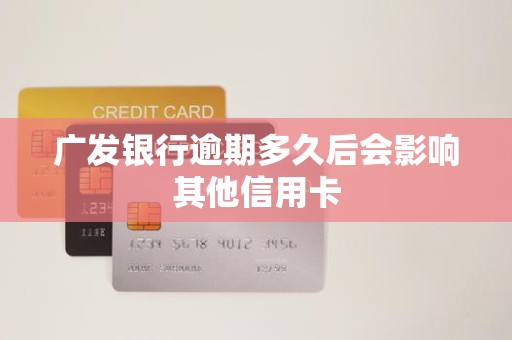 广发银行逾期多久后会影响其他信用卡