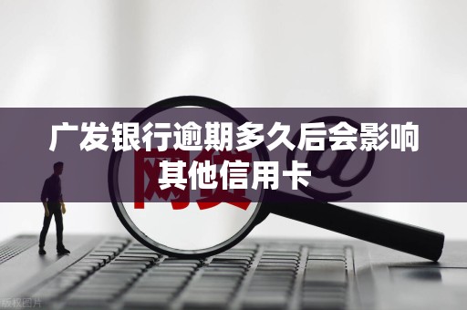 广发银行逾期多久后会影响其他信用卡