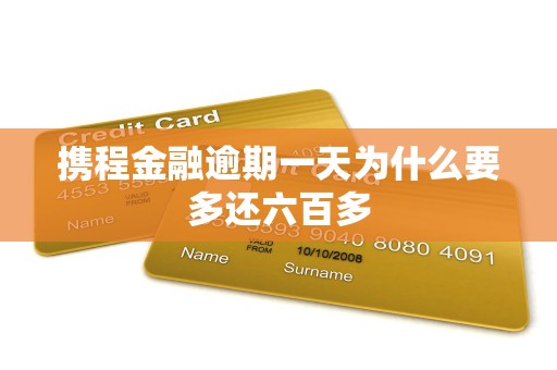 携程金融逾期一天为什么要多还六百多