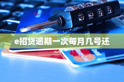 e招贷逾期一次每月几号还 e招贷逾期一次每月几号还