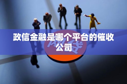 政信金融是哪个平台的催收公司