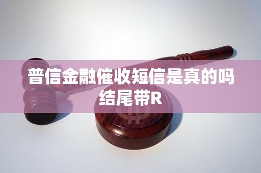 普信金融催收短信是真的吗结尾带R 普信金融催收短信是真的吗结尾带R