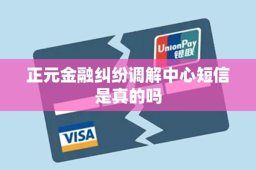 正元金融纠纷调解中心短信是真的吗 正元金融纠纷调解中心短信是真的吗