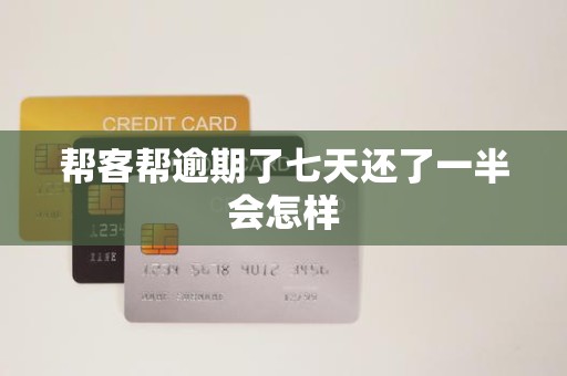 帮客帮逾期了七天还了一半会怎样 帮客帮逾期了七天还了一半会怎样