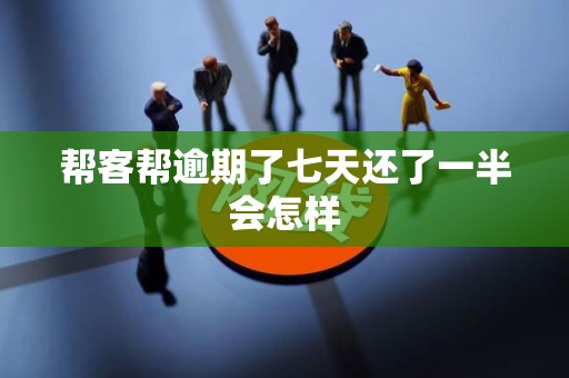 帮客帮逾期了七天还了一半会怎样 帮客帮逾期了七天还了一半会怎样