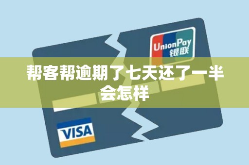 帮客帮逾期了七天还了一半会怎样 帮客帮逾期了七天还了一半会怎样
