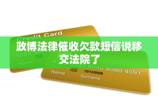 政博法律催收欠款短信说移交法院了