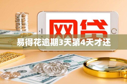 易得花逾期3天第4天才还 易得花逾期3天第4天才还