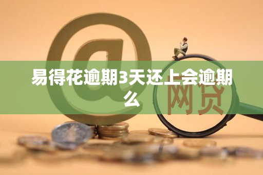 易得花逾期3天还上会逾期么 易得花逾期3天还上会逾期么