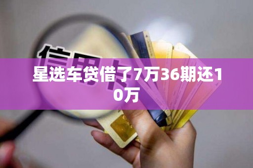 星选车贷借了7万36期还10万
