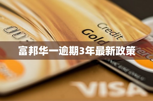 富邦华一逾期3年最新政策