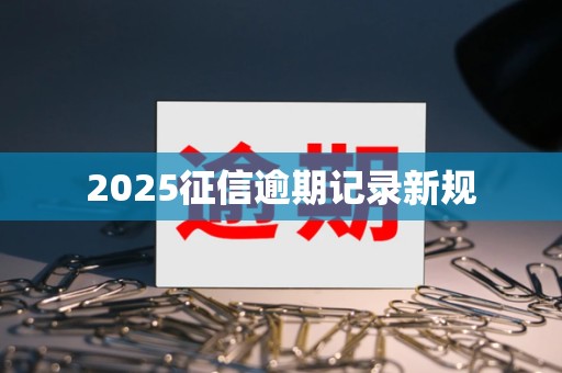 2025征信逾期记录新规