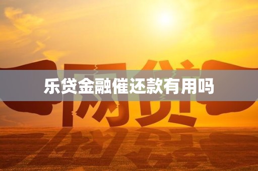 乐贷金融催还款有用吗 乐贷金融催还款有用吗