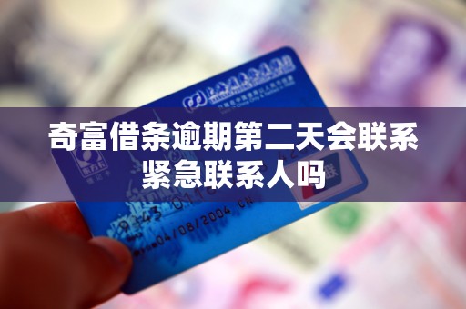 奇富借条逾期第二天会联系紧急联系人吗