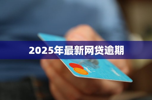 2025年最新网贷逾期 2025年最新网贷逾期
