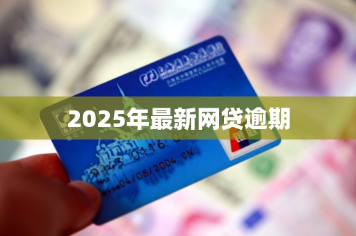 2025年最新网贷逾期 2025年最新网贷逾期