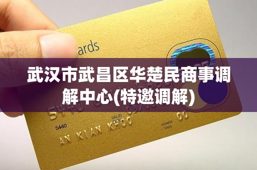 武汉市武昌区华楚民商事调解中心(特邀调解) 武汉市武昌区华楚民商事调解中心(特邀调解)