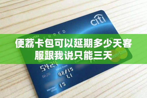 便荔卡包可以延期多少天客服跟我说只能三天