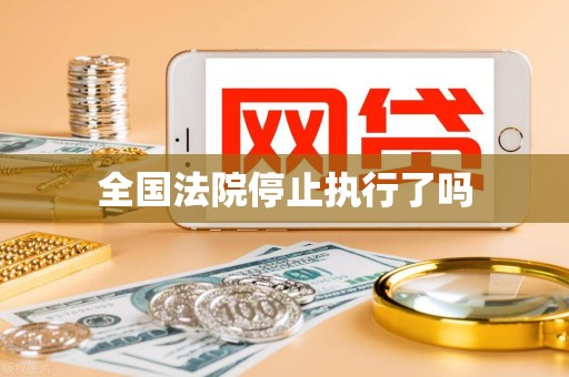 全国法院停止执行了吗 全国法院停止执行了吗