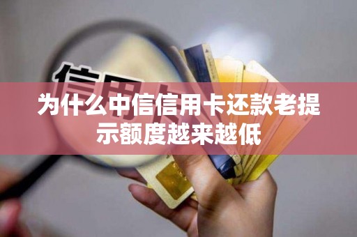 为什么中信信用卡还款老提示额度越来越低 为什么中信信用卡还款老提示额度越来越低