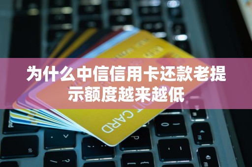为什么中信信用卡还款老提示额度越来越低 为什么中信信用卡还款老提示额度越来越低