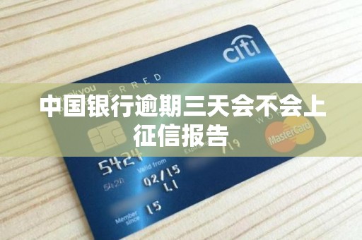 中国银行逾期三天会不会上征信报告 中国银行逾期三天会不会上征信报告