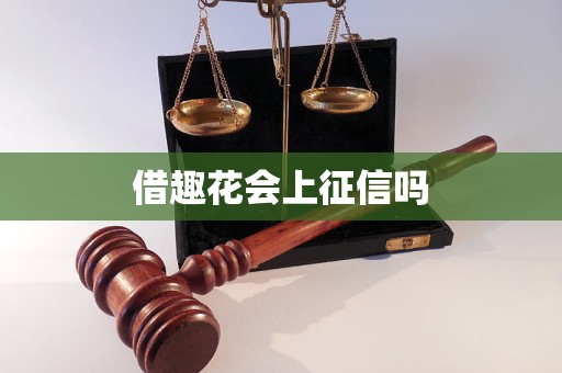 借趣花会上征信吗 借趣花会上征信吗