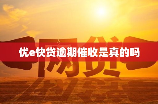 优e快贷逾期催收是真的吗