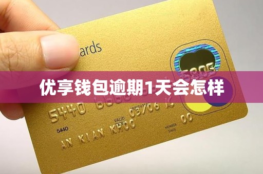 优享钱包逾期1天会怎样 优享钱包逾期1天会怎样