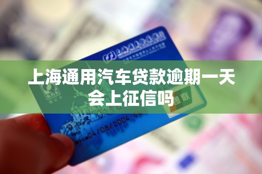 上海通用汽车贷款逾期一天会上征信吗