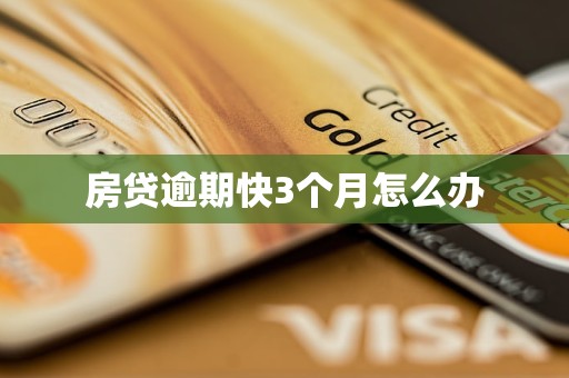 房贷逾期快3个月怎么办 房贷逾期快3个月怎么办