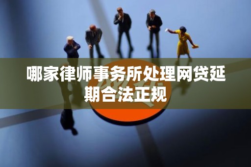 哪家律师事务所处理网贷延期合法正规
