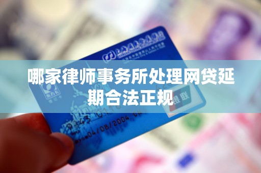 哪家律师事务所处理网贷延期合法正规