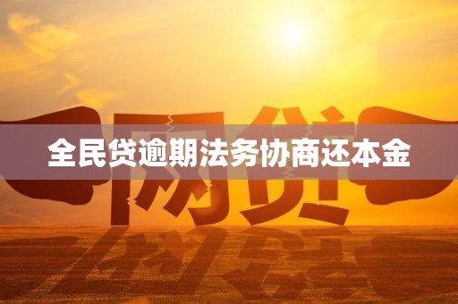 全民贷逾期法务协商还本金