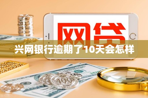 兴网银行逾期了10天会怎样