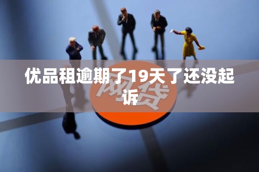优品租逾期了19天了还没起诉 优品租逾期了19天了还没起诉