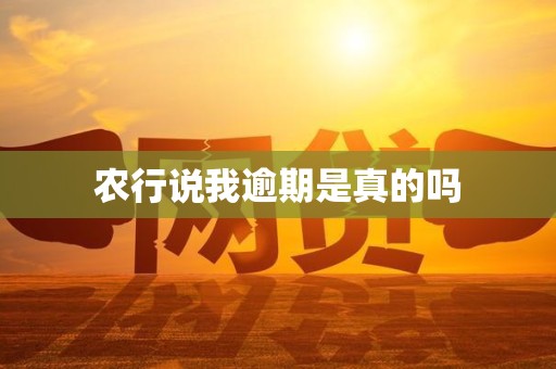 农行说我逾期是真的吗 农行说我逾期是真的吗