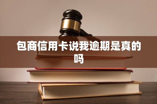 包商信用卡说我逾期是真的吗