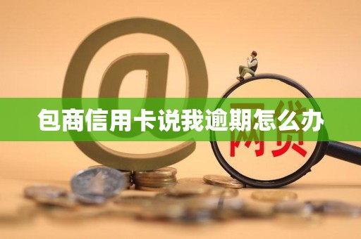 包商信用卡说我逾期怎么办 包商信用卡说我逾期怎么办