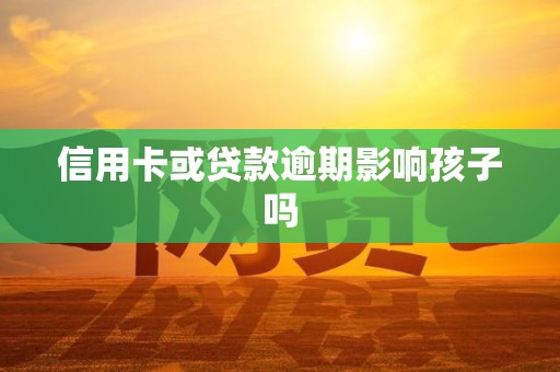 信用卡或贷款逾期影响孩子吗