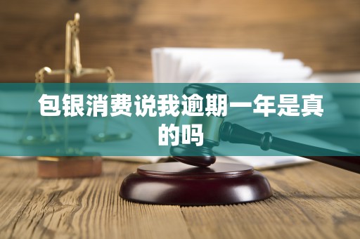 包银消费说我逾期一年是真的吗 包银消费说我逾期一年是真的吗