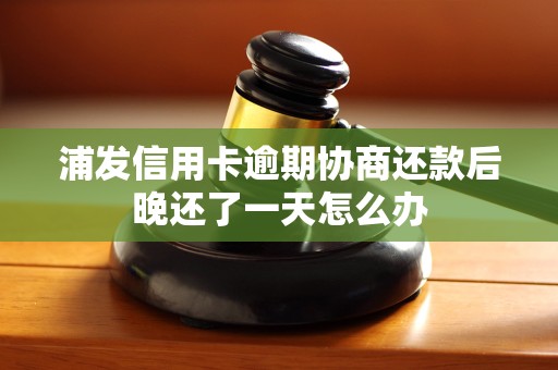 浦发信用卡逾期协商还款后晚还了一天怎么办 浦发信用卡逾期协商还款后晚还了一天怎么办