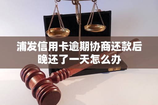 浦发信用卡逾期协商还款后晚还了一天怎么办 浦发信用卡逾期协商还款后晚还了一天怎么办