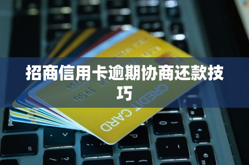 招商信用卡逾期协商还款技巧