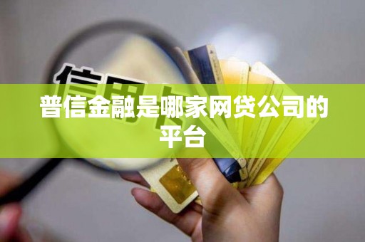 普信金融是哪家网贷公司的平台 普信金融是哪家网贷公司的平台