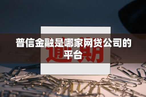 普信金融是哪家网贷公司的平台 普信金融是哪家网贷公司的平台