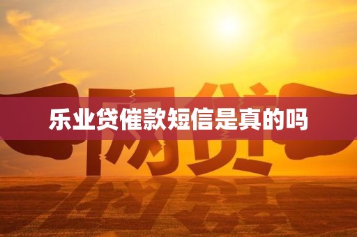 乐业贷催款短信是真的吗 乐业贷催款短信是真的吗