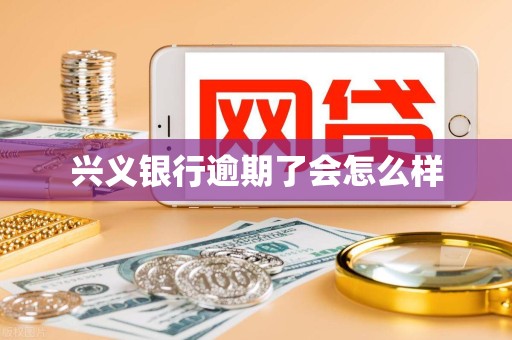 兴义银行逾期了会怎么样