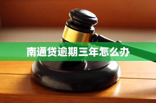 南通贷逾期三年怎么办