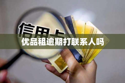 优品租逾期打联系人吗